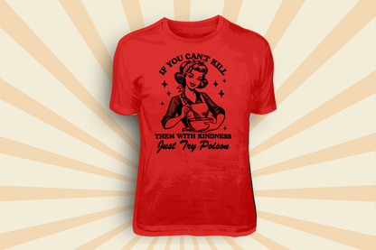 If You Can't Kill Them With Kindness - Tees