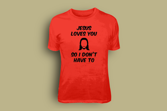 Jesus Loves You, So I Don't have To- TEES